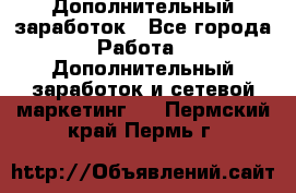 Дополнительный заработок - Все города Работа » Дополнительный заработок и сетевой маркетинг   . Пермский край,Пермь г.